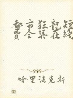 都市狂龙短剧免费全集在线观看天玄