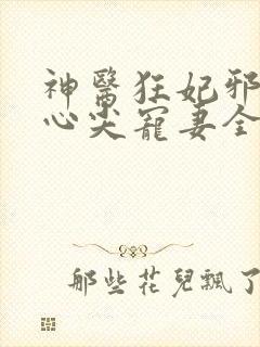 神医狂妃邪王的心尖宠妻全文免费