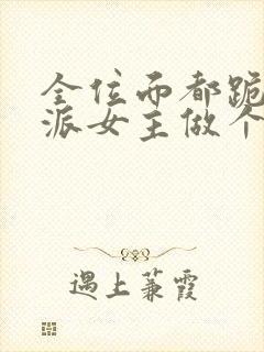 全位面都跪求反派女主做个人全