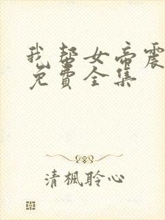 我帮女帝震后宫免费全集