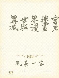 异世界迷宫无删减版漫画免费阅读