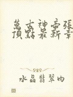 万古神帝张若尘顶点最新章节