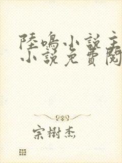 陆鸣小说主角的小说免费阅读全文