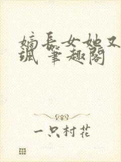 嫡长女她又美又飒 笔趣阁