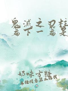 鬼灭之刃柱训练篇下一篇是什么