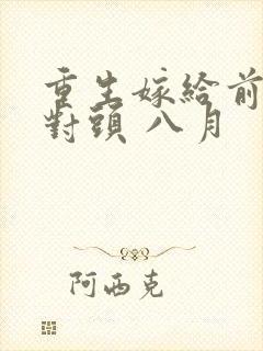 重生嫁给前夫死对头 八月