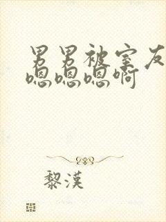 男男被室友狂c嗯嗯嗯啊