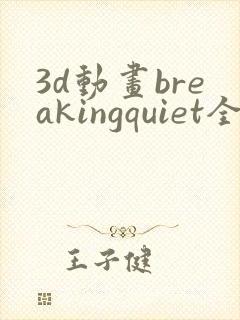 3d动画breakingquiet全集在线播放