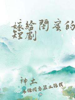 嫁给闺蜜的小叔短剧