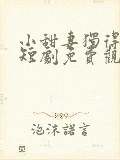 小甜妻独得专宠短剧免费观看