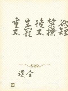 重生后禁欲老公又宠又撩短剧