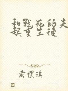 和战死的夫君一起重生后