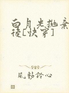 白月光抛弃反派后[快穿]