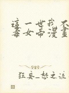 这一世我不是恶毒女帝漫画免费阅读