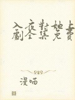 入夜对她上瘾短剧全集免费观看