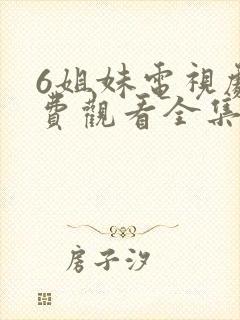 6姐妹电视剧免费观看全集