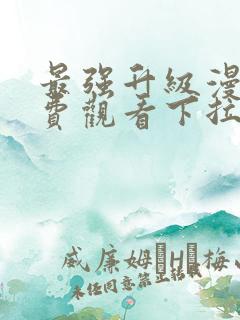 最强升级漫画免费观看下拉式六漫画