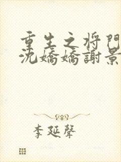 重生之将门毒后沈娇娇谢景行