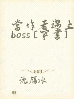 当作者遇上反派boss [穿书]