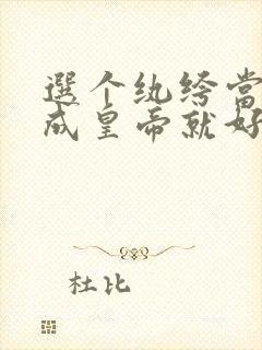 选个纨绔当爹养成皇帝就好了全集免费播放