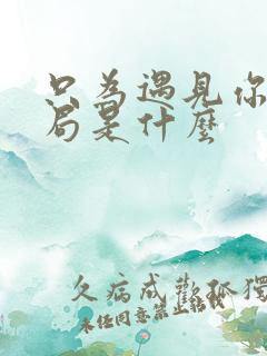 只为遇见你大结局是什么