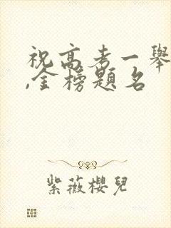 祝高考一举夺魁,金榜题名