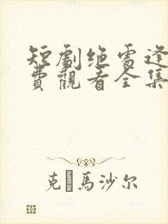 短剧绝处逢她免费观看全集