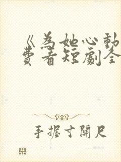 《为她心动》免费看短剧全集