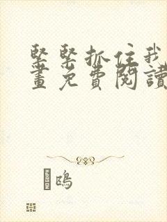 紧紧抓住我吧漫画免费阅读下拉式