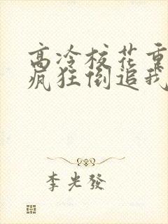 高冷校花重生,疯狂倒追我