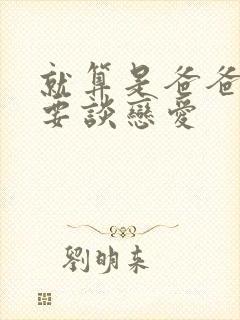 就算是爸爸也想要谈恋爱