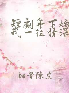 短剧年下娇夫对我一往情深