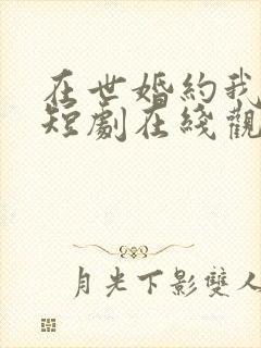 在世婚约我嫁了短剧在线观看