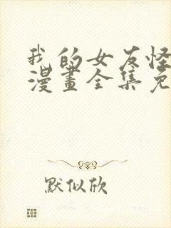 我的女友怪怪的漫画全集免费观看