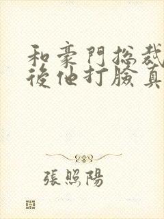 和豪门总裁闪婚后他打脸真香了