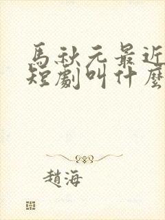 马秋元最近演的短剧叫什么