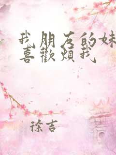 我朋友的妹妹只喜欢烦我