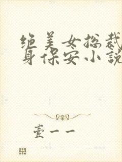 绝美女总裁的贴身保安小说在线