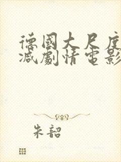 德国大尺度无删减剧情电影