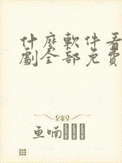 什么软件看电视剧全部免费没广告