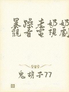 暴躁老奶奶免费观看电视剧完整版