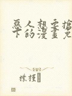 恶人想要抢救一下的漫画免费