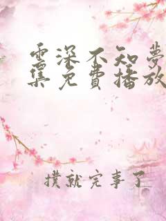 云深不知梦40集免费播放