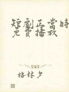 短剧正当时全集免费播放