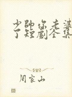 少帅你老婆又跑了短剧全集完整版