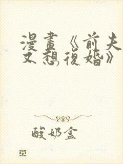 漫画《前夫又又又想复婚》快看