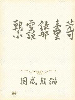 朝雪录秦莞燕迟小说哪里可以免费阅读