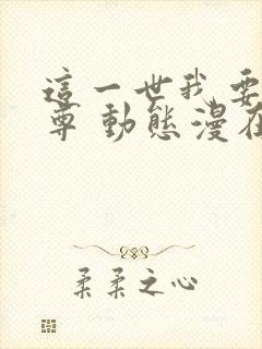 这一世我要当至尊 动态漫在线观看