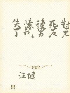 失忆后死对头成了我男友免费观看