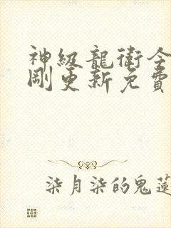 神级龙卫今天刚刚更新免费